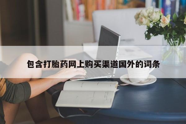 打胎药私人店西昌包含打胎药网上购买渠道国外的词条