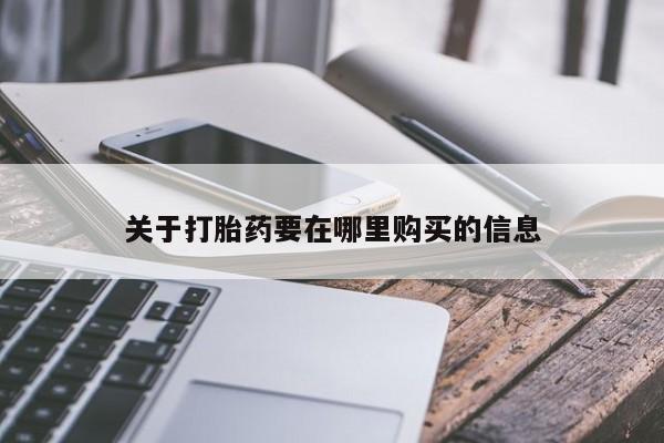 打胎药私人店西昌关于打胎药要在哪里购买的信息