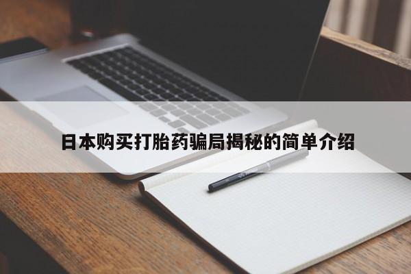 打胎药私人店西昌日本购买打胎药骗局揭秘的简单介绍