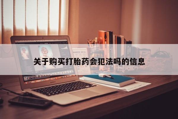 打胎药私人店西昌关于购买打胎药会犯法吗的信息