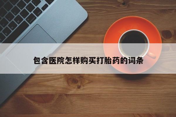 打胎药私人店西昌包含医院怎样购买打胎药的词条