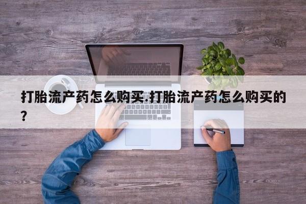 打胎药私人店西昌打胎流产药怎么购买.打胎流产药怎么购买的？