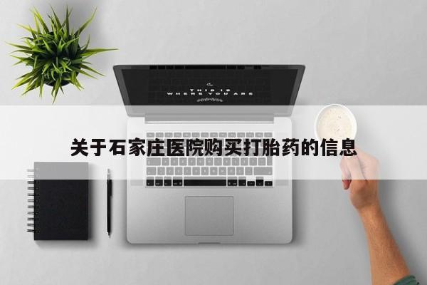 打胎药私人店西昌关于石家庄医院购买打胎药的信息