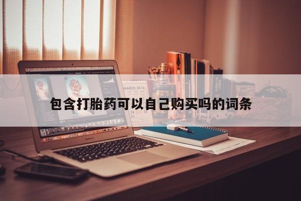 打胎药私人店西昌包含打胎药可以自己购买吗的词条