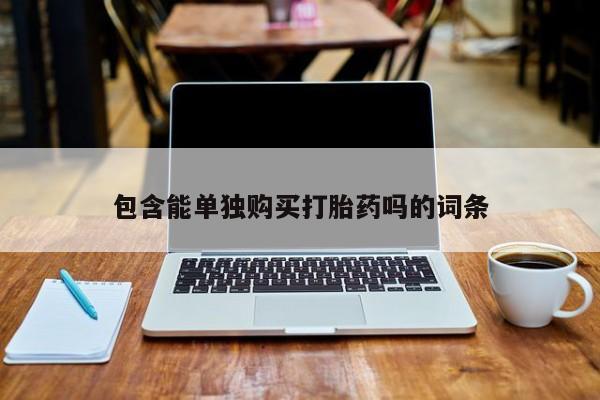 打胎药私人店西昌包含能单独购买打胎药吗的词条